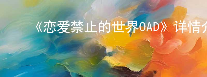 ﻿曹文革的网络影视资源,﻿《恋爱禁止的世界OAD》详情介绍_恋爱禁止的世界OAD已完结在线观看_恋爱禁止的世界OAD迅雷下载_日漫